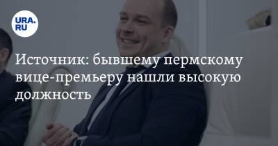 Источник: бывшему пермскому вице-премьеру нашли высокую должность - ura.news - Пермь - Пермский край