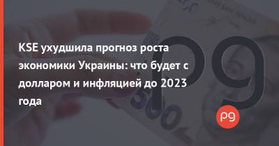 KSE ухудшила прогноз роста экономики Украины: что будет с долларом и инфляцией до 2023 года - thepage.ua - Украина - Киев