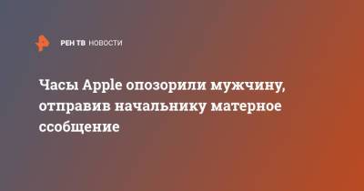 Часы Apple опозорили мужчину, отправив начальнику матерное ссобщение - ren.tv