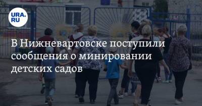 В Нижневартовске поступили сообщения о минировании детских садов - ura.news - Нижневартовск