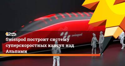 Swisspod построит систему суперскоростных капсул над Альпами - ridus.ru - Швейцария