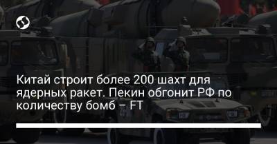 Китай строит более 200 шахт для ядерных ракет. Пекин обгонит РФ по количеству бомб – FT - liga.net - Россия - Китай - Украина - Пекин