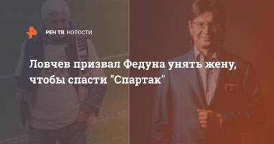 Евгений Ловчев - Леонид Федун - Зарема Салихова - Ловчев призвал Федуна унять жену, чтобы спасти "Спартак" - ren.tv - Москва