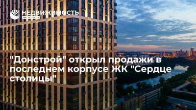 "Донстрой" открыл продажи в последнем корпусе ЖК "Сердце столицы" - realty.ria.ru - Москва