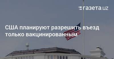 США планируют разрешить въезд только вакцинированным - gazeta.uz - США - New York - Англия - Узбекистан - Иран - Индия - Юар