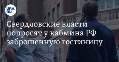 Евгений Куйвашев - Свердловские власти попросят у кабмина РФ заброшенную гостиницу - ura.news - Россия - Мадрид