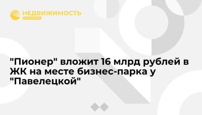 Андрей Ковалев - "Пионер" вложит 16 млрд рублей в ЖК на месте бизнес-парка у "Павелецкой" - realty.ria.ru - Москва