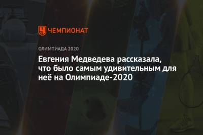 Евгения Медведева - Евгения Медведева рассказала, что было самым удивительным для неё на Олимпиаде-2020 - championat.com - Россия - Токио