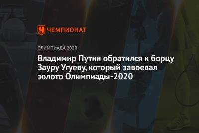 Владимир Путин - Заур Угуев - Владимир Путин обратился к борцу Зауру Угуеву, который завоевал золото Олимпиады-2020 - championat.com - Россия - Токио - Индия