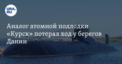 Аналог атомной подлодки «Курск» потерял ход у берегов Дании - ura.news - Россия - Дания - Курск