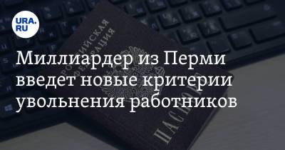 Миллиардер из Перми введет новые критерии увольнения работников. Он уже расстался с 150 сотрудниками - ura.news - Пермь