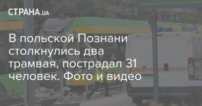 В польской Познани столкнулись два трамвая, пострадал 31 человек. Фото и видео - strana.ua - Украина - Польша - Познань