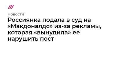 Россиянка подала в суд на «Макдоналдс» из-за рекламы, которая «вынудила» ее нарушить пост - tvrain.ru - Омск