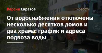 От водоснабжения отключены несколько десятков домов и два храма: график и адреса подвоза воды - nversia.ru - Саратов