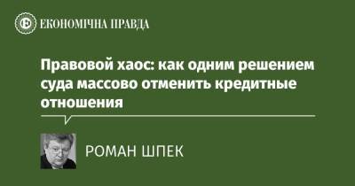 Правовой хаос: как одним решением суда массово отменить кредитные отношения - epravda.com.ua - Украина - Строительство
