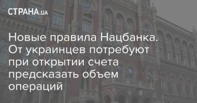 Новые правила Нацбанка. От украинцев потребуют при открытии счета предсказать объем операций - strana.ua - Украина