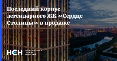 Последний корпус легендарного ЖК «Сердце Столицы» в продаже - nsn.fm - Москва - Строительство