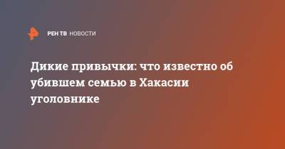 Дикие привычки: что известно об убившем семью в Хакасии уголовнике - ren.tv - респ. Хакасия