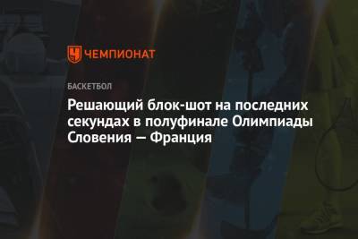 Решающий блок-шот на последних секундах в полуфинале Олимпиады Словения — Франция - championat.com - США - Австралия - Франция - Словения