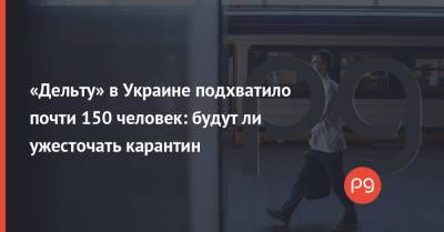 Игорь Кузин - «Дельту» в Украине подхватило почти 150 человек: будут ли ужесточать карантин - thepage.ua - Украина - Киев - Одесская обл.