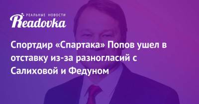 Леонид Федун - Дмитрий Попов - Зарема Салихова - Спортдир «Спартака» Попов ушел в отставку из-за разногласий с Салиховой и Федуном - readovka.news