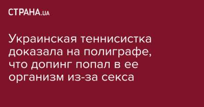Даяна Ястремская - Украинская теннисистка доказала на полиграфе, что допинг попал в ее организм из-за секса - strana.ua - Украина