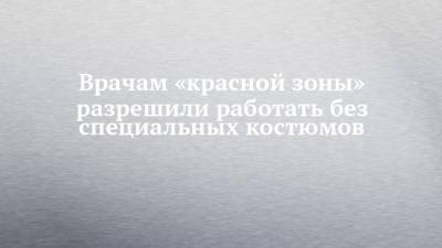 Денис Проценко - Врачам «красной зоны» разрешили работать без специальных костюмов - chelny-izvest.ru