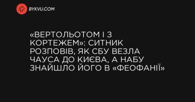 «Вертольотом і з кортежем»: Ситник розповів, як СБУ везла Чауса до Києва, а НАБУ знайшло його в «Феофанії» - bykvu.com - Украина