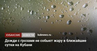 Дожди с грозами не собьют жару в ближайшие сутки на Кубани - kubnews.ru - Краснодарский край