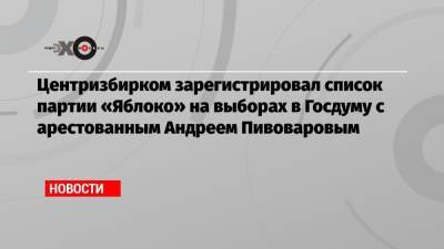 Элла Памфилова - Андрей Пивоваров - Центризбирком зарегистрировал список партии «Яблоко» на выборах в Госдуму с арестованным Андреем Пивоваровым - echo.msk.ru - Краснодар