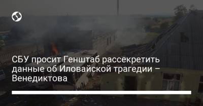 Ирина Венедиктова - СБУ просит Генштаб рассекретить данные об Иловайской трагедии – Венедиктова - liga.net - Россия - Украина - Иловайск