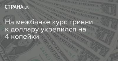 Владимир Зеленский - На межбанке курс гривни к доллару укрепился на 4 копейки - strana.ua - Украина