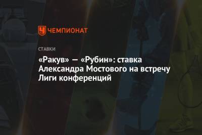 Александр Мостовой - «Ракув» — «Рубин»: ставка Александра Мостового на встречу Лиги конференций - championat.com - Россия - Польша - Казань