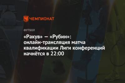 «Ракув» — «Рубин»: онлайн-трансляция матча квалификации Лиги конференций начнётся в 22:00 - championat.com - Польша - Португалия