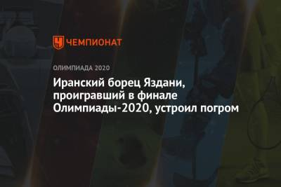 Иранский борец Яздани, проигравший в финале Олимпиады-2020, устроил погром - championat.com - Россия - Токио - Япония