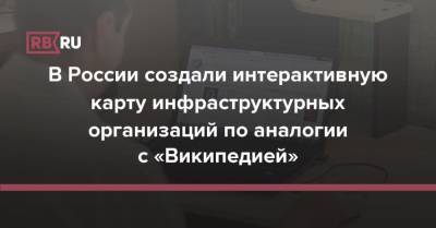 В России создали интерактивную карту инфраструктурных организаций по аналогии с «Википедией» - rb.ru - Россия