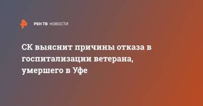 СК выяснит причины отказа в госпитализации ветерана, умершего в Уфе - ren.tv - Россия - Башкирия - Уфа - респ. Саха
