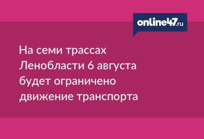 На семи трассах Ленобласти 6 августа будет ограничено движение транспорта - online47.ru - Москва - Норвегия - Россия - Ленинградская обл. - Санкт-Петербург - Тверь - Мурманск - Петрозаводск - Кировск - Великий Новгород