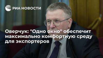 Алексей Оверчук - Оверчук: "Одно окно" обеспечит максимально комфортную среду для экспортеров - smartmoney.one - Россия