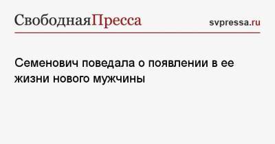 Анна Семенович - Семенович поведала о появлении в ее жизни нового мужчины - svpressa.ru
