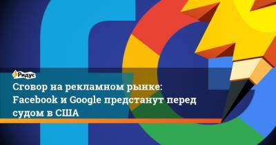 Сговор на рекламном рынке: Facebook и Google предстанут перед судом в США - ridus.ru - Россия - США - Сан-Франциско