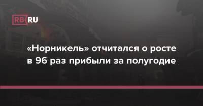 «Норникель» отчитался о росте в 96 раз прибыли за полугодие - rb.ru - Россия