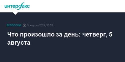 Майкл Калви - Михаил Мурашко - Что произошло за день: четверг, 5 августа - interfax.ru - Москва - Россия - респ. Хакасия