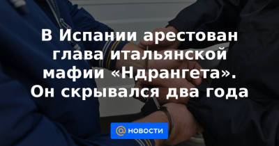 В Испании арестован глава итальянской мафии «Ндрангета». Он скрывался два года - news.mail.ru - Италия - Испания - Мадрид