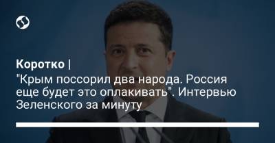 Коротко | "Крым поссорил два народа. Россия еще будет это оплакивать". Интервью Зеленского за минуту - liga.net - Россия - Украина - Крым - Германия - Франция - Донецк