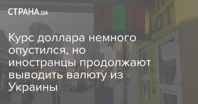 Курс доллара немного опустился, но иностранцы продолжают выводить валюту из Украины - strana.ua - Украина