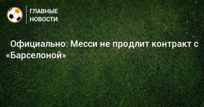 Лео Месси - ⚡ Официально: Месси не продлит контракт с «Барселоной» - bombardir.ru