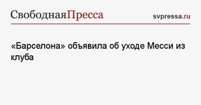 Лионель Месси - «Барселона» объявила об уходе Месси из клуба - svpressa.ru - Краснодар - Испания