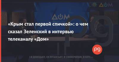 Владимир Зеленский - Владимир Путин - «Крым стал первой спичкой»: о чем сказал Зеленский в интервью телеканалу «Дом» - thepage.ua - Россия - США - Украина - Крым