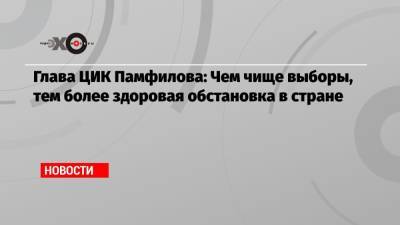 Элла Памфилова - Глава ЦИК Памфилова: Чем чище выборы, тем более здоровая обстановка в стране - echo.msk.ru - Москва - Россия